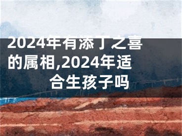 2024年有添丁之喜的属相,2024年适合生孩子吗