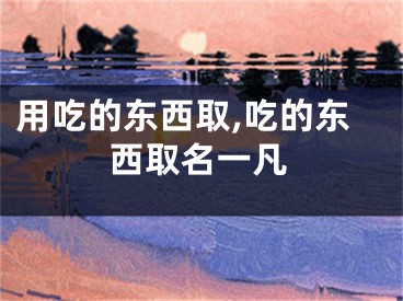 用吃的东西取,吃的东西取名一凡