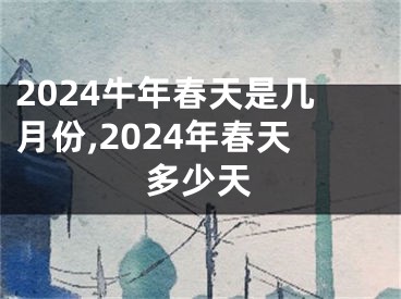 2024牛年春天是几月份,2024年春天多少天