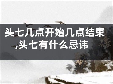 头七几点开始几点结束,头七有什么忌讳