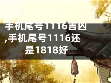 手机尾号1116吉凶,手机尾号1116还是1818好