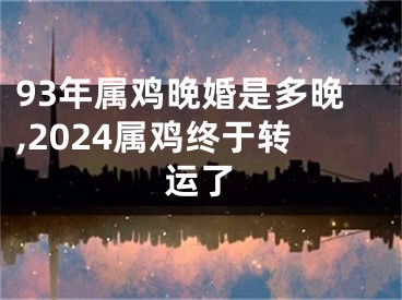 93年属鸡晚婚是多晚,2024属鸡终于转运了