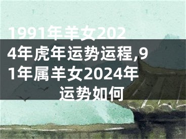 1991年羊女2024年虎年运势运程,91年属羊女2024年运势如何