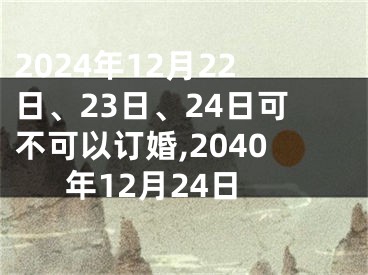 2024年12月22日、23日、24日可不可以订婚,2040年12月24日