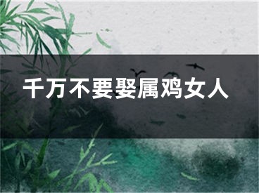 千万不要娶属鸡女人