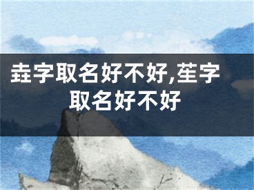 垚字取名好不好,苼字取名好不好