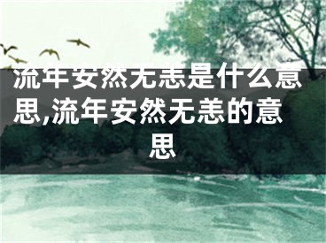 流年安然无恙是什么意思,流年安然无恙的意思
