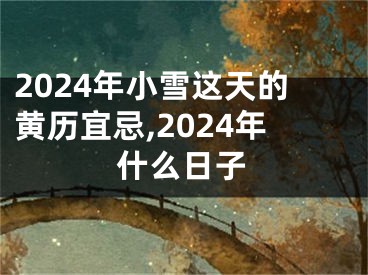 2024年小雪这天的黄历宜忌,2024年什么日子