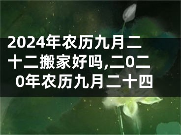 2024年农历九月二十二搬家好吗,二0二0年农历九月二十四