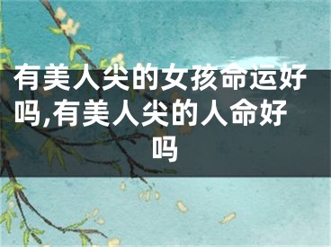 有美人尖的女孩命运好吗,有美人尖的人命好吗