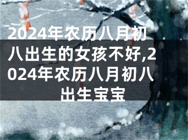 2024年农历八月初八出生的女孩不好,2024年农历八月初八出生宝宝