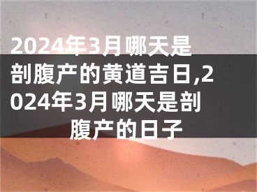 2024年3月哪天是剖腹产的黄道吉日,2024年3月哪天是剖腹产的日子