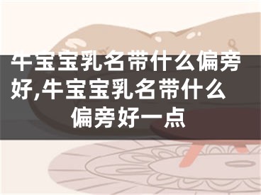 牛宝宝乳名带什么偏旁好,牛宝宝乳名带什么偏旁好一点