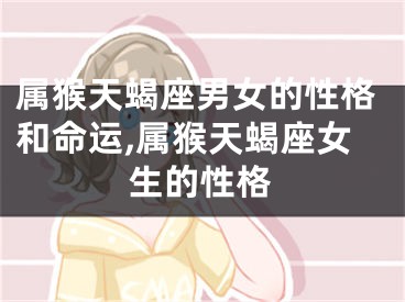 属猴天蝎座男女的性格和命运,属猴天蝎座女生的性格