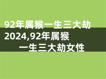 92年属猴一生三大劫2024,92年属猴一生三大劫女性