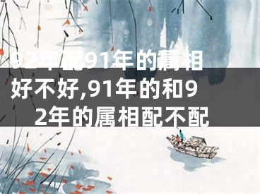 92年配91年的属相好不好,91年的和92年的属相配不配