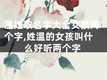 温姓取名字大全女孩两个字,姓温的女孩叫什么好听两个字