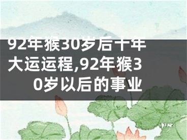 92年猴30岁后十年大运运程,92年猴30岁以后的事业