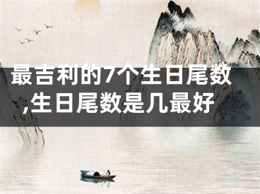 最吉利的7个生日尾数,生日尾数是几最好