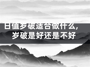 日值岁破适合做什么,岁破是好还是不好