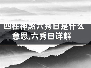 四柱神煞六秀日是什么意思,六秀日详解
