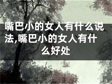 嘴巴小的女人有什么说法,嘴巴小的女人有什么好处