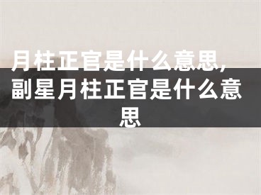 月柱正官是什么意思,副星月柱正官是什么意思
