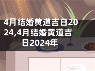 4月结婚黄道吉日2024,4月结婚黄道吉日2024年