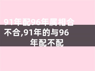 91年配96年属相合不合,91年的与96年配不配
