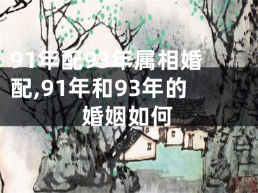 91年配93年属相婚配,91年和93年的婚姻如何