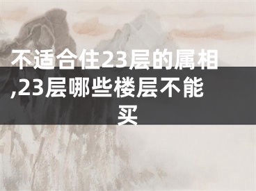 不适合住23层的属相,23层哪些楼层不能买