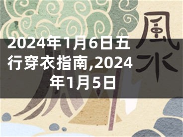 2024年1月6日五行穿衣指南,2024年1月5日