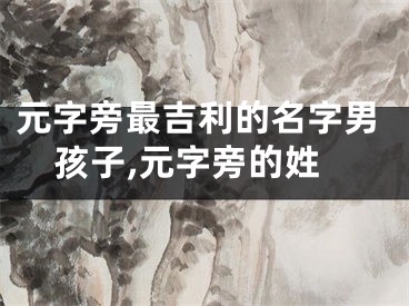 元字旁最吉利的名字男孩子,元字旁的姓