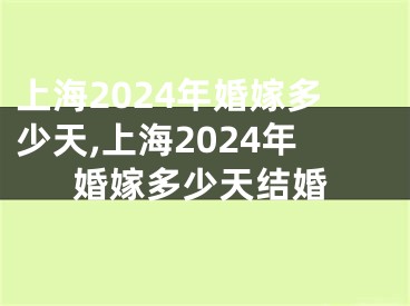 上海2024年婚嫁多少天,上海2024年婚嫁多少天结婚