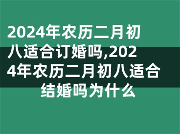 2024年农历二月初八适合订婚吗,2024年农历二月初八适合结婚吗为什么