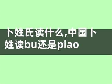 卜姓氏读什么,中国卜姓读bu还是piao