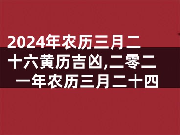 2024年农历三月二十六黄历吉凶,二零二一年农历三月二十四