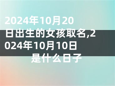 2024年10月20日出生的女孩取名,2024年10月10日是什么日子