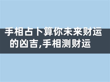 手相占卜算你未来财运的凶吉,手相测财运