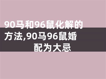 90马和96鼠化解的方法,90马96鼠婚配为大忌