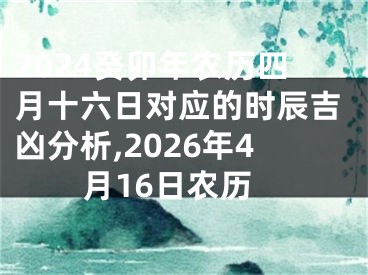 2024癸卯年农历四月十六日对应的时辰吉凶分析,2026年4月16日农历