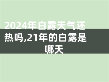 2024年白露天气还热吗,21年的白露是哪天