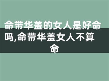 命带华盖的女人是好命吗,命带华盖女人不算命