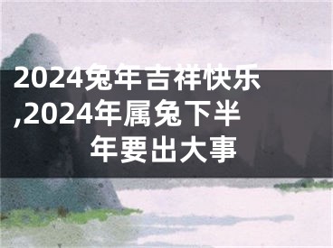 2024兔年吉祥快乐,2024年属兔下半年要出大事