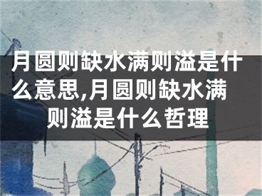 月圆则缺水满则溢是什么意思,月圆则缺水满则溢是什么哲理