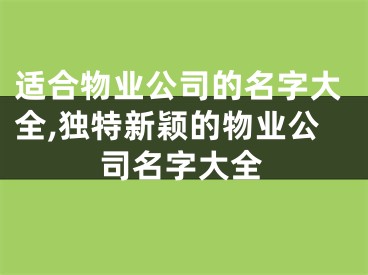 适合物业公司的名字大全,独特新颖的物业公司名字大全
