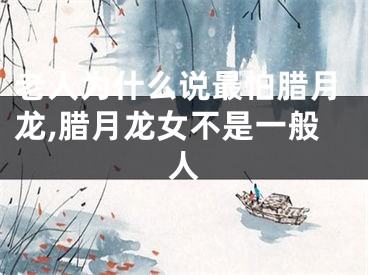 老人为什么说最怕腊月龙,腊月龙女不是一般人