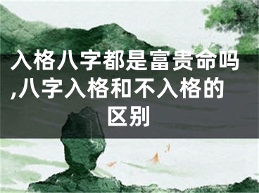 入格八字都是富贵命吗,八字入格和不入格的区别