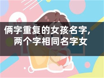 俩字重复的女孩名字,两个字相同名字女