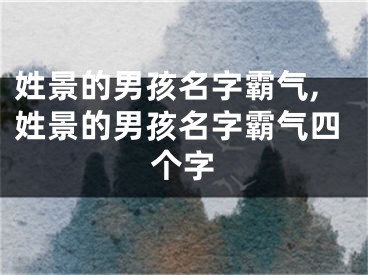 姓景的男孩名字霸气,姓景的男孩名字霸气四个字